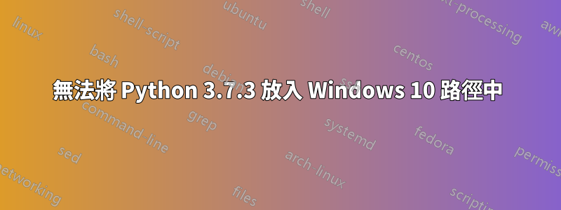 無法將 Python 3.7.3 放入 Windows 10 路徑中