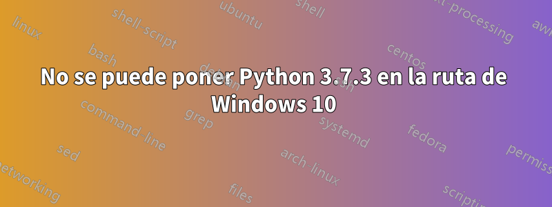 No se puede poner Python 3.7.3 en la ruta de Windows 10