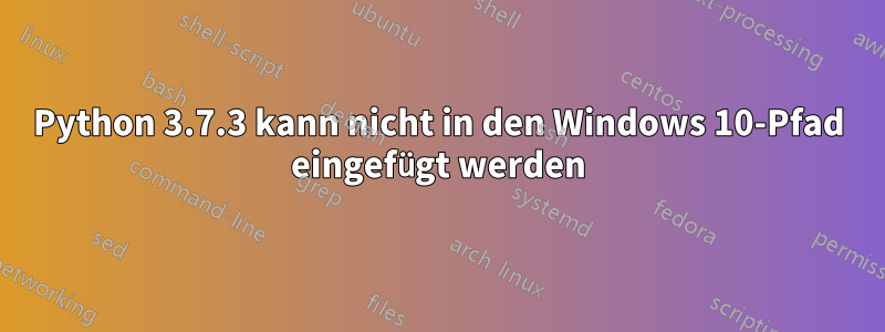 Python 3.7.3 kann nicht in den Windows 10-Pfad eingefügt werden