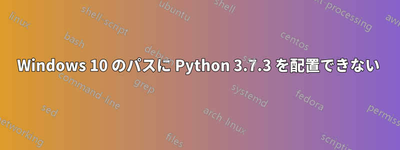 Windows 10 のパスに Python 3.7.3 を配置できない