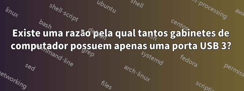 Existe uma razão pela qual tantos gabinetes de computador possuem apenas uma porta USB 3?