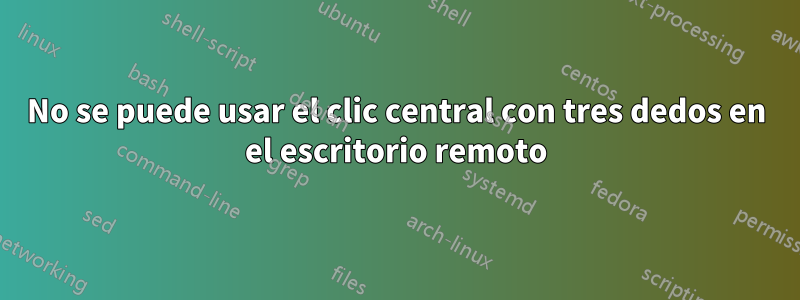 No se puede usar el clic central con tres dedos en el escritorio remoto