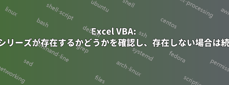 Excel VBA: チャートシリーズが存在するかどうかを確認し、存在しない場合は続行します