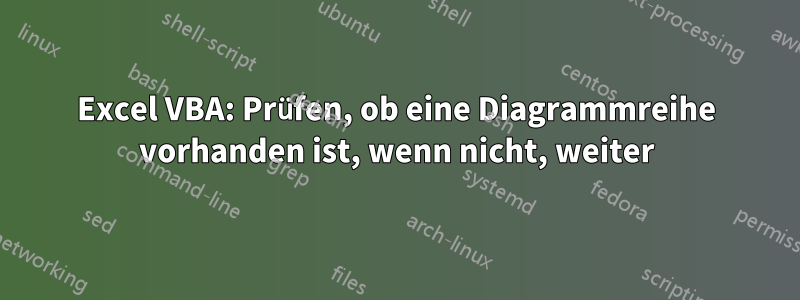 Excel VBA: Prüfen, ob eine Diagrammreihe vorhanden ist, wenn nicht, weiter