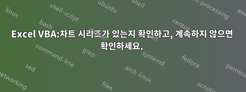 Excel VBA:차트 시리즈가 있는지 확인하고, 계속하지 않으면 확인하세요.