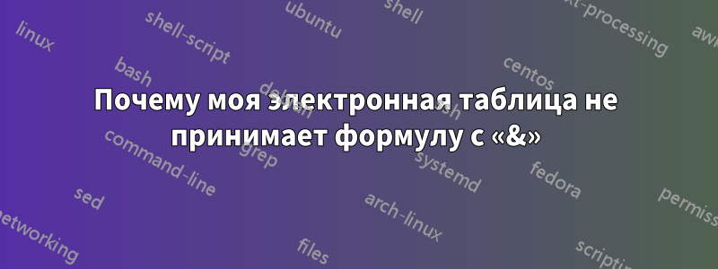 Почему моя электронная таблица не принимает формулу с «&»