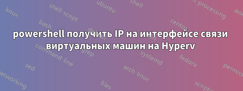 powershell получить IP на интерфейсе связи виртуальных машин на Hyperv