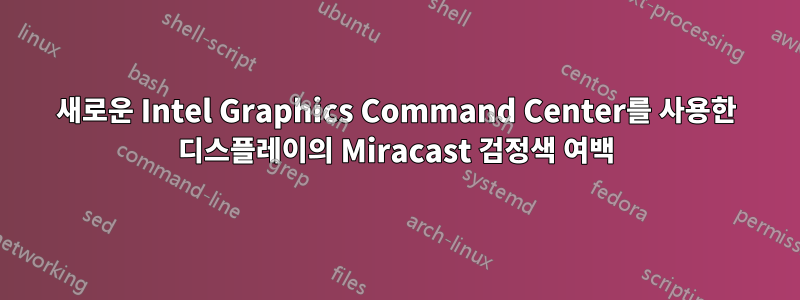 새로운 Intel Graphics Command Center를 사용한 디스플레이의 Miracast 검정색 여백