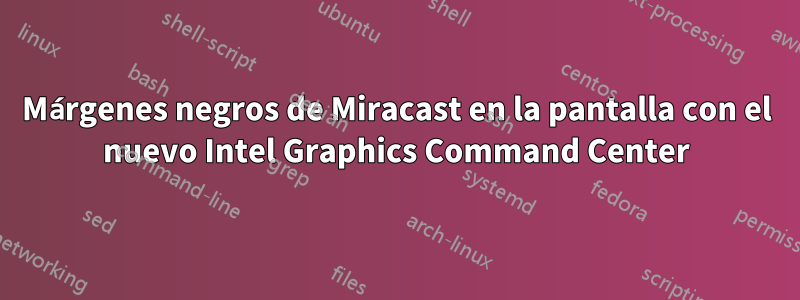 Márgenes negros de Miracast en la pantalla con el nuevo Intel Graphics Command Center