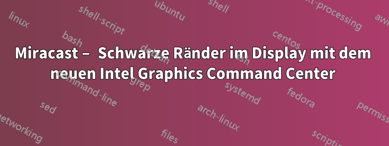 Miracast – Schwarze Ränder im Display mit dem neuen Intel Graphics Command Center