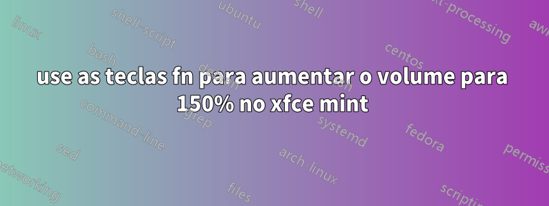 use as teclas fn para aumentar o volume para 150% no xfce mint