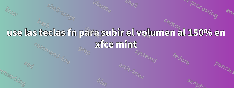 use las teclas fn para subir el volumen al 150% en xfce mint