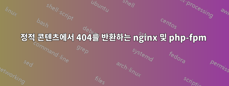 정적 콘텐츠에서 404를 반환하는 nginx 및 php-fpm