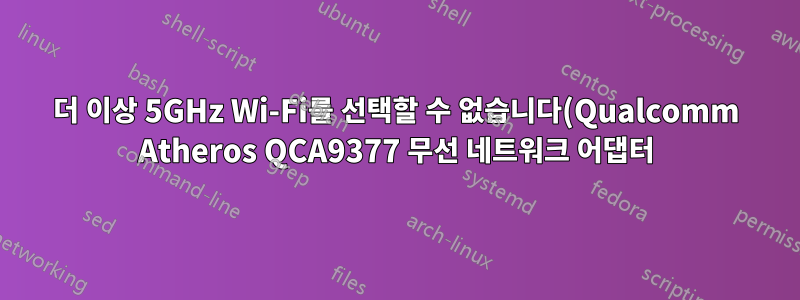 더 이상 5GHz Wi-Fi를 선택할 수 없습니다(Qualcomm Atheros QCA9377 무선 네트워크 어댑터).