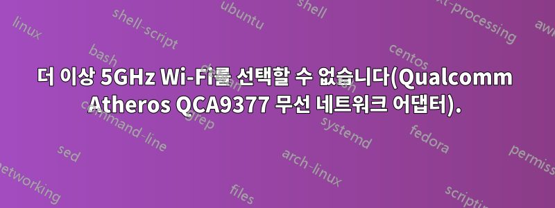 더 이상 5GHz Wi-Fi를 선택할 수 없습니다(Qualcomm Atheros QCA9377 무선 네트워크 어댑터).