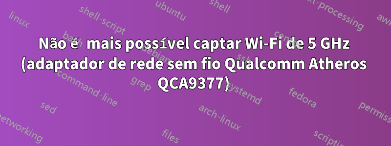 Não é mais possível captar Wi-Fi de 5 GHz (adaptador de rede sem fio Qualcomm Atheros QCA9377)