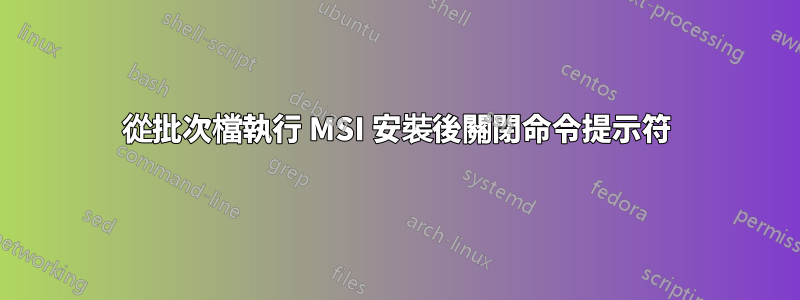 從批次檔執行 MSI 安裝後關閉命令提示符