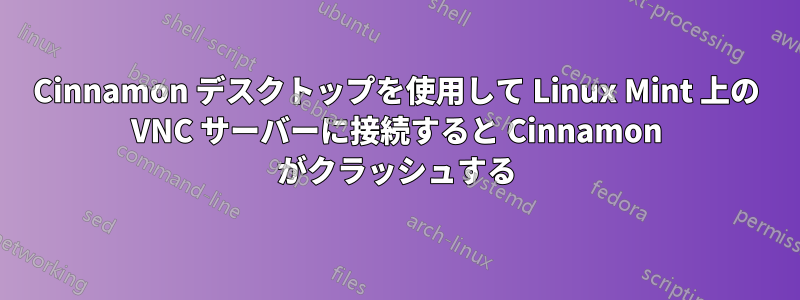 Cinnamon デスクトップを使用して Linux Mint 上の VNC サーバーに接続すると Cinnamon がクラッシュする