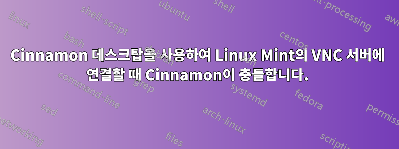 Cinnamon 데스크탑을 사용하여 Linux Mint의 VNC 서버에 연결할 때 Cinnamon이 충돌합니다.