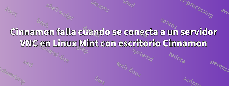 Cinnamon falla cuando se conecta a un servidor VNC en Linux Mint con escritorio Cinnamon