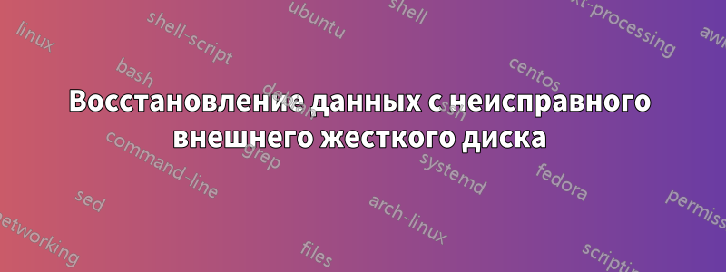 Восстановление данных с неисправного внешнего жесткого диска