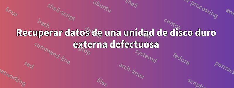 Recuperar datos de una unidad de disco duro externa defectuosa