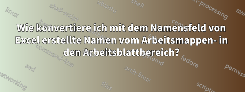 Wie konvertiere ich mit dem Namensfeld von Excel erstellte Namen vom Arbeitsmappen- in den Arbeitsblattbereich?