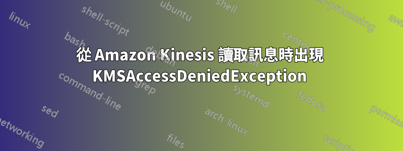 從 Amazon Kinesis 讀取訊息時出現 KMSAccessDeniedException