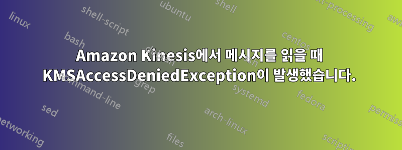 Amazon Kinesis에서 메시지를 읽을 때 KMSAccessDeniedException이 발생했습니다.