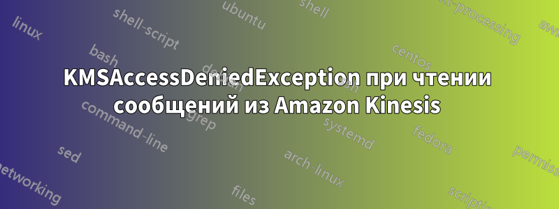 KMSAccessDeniedException при чтении сообщений из Amazon Kinesis