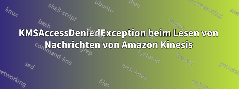 KMSAccessDeniedException beim Lesen von Nachrichten von Amazon Kinesis