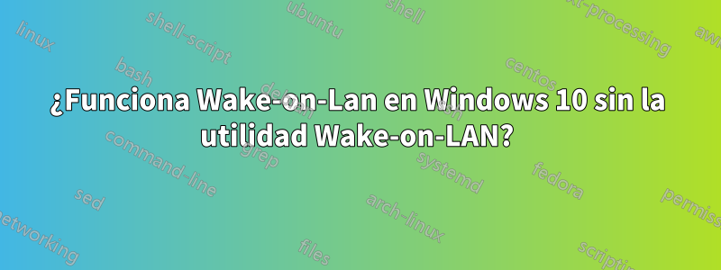 ¿Funciona Wake-on-Lan en Windows 10 sin la utilidad Wake-on-LAN?