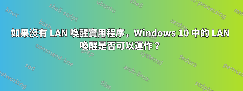 如果沒有 LAN 喚醒實用程序，Windows 10 中的 LAN 喚醒是否可以運作？