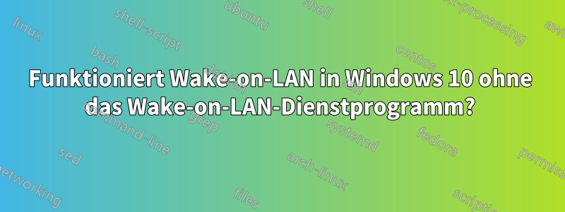 Funktioniert Wake-on-LAN in Windows 10 ohne das Wake-on-LAN-Dienstprogramm?