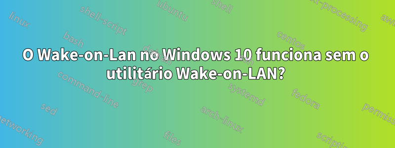 O Wake-on-Lan no Windows 10 funciona sem o utilitário Wake-on-LAN?