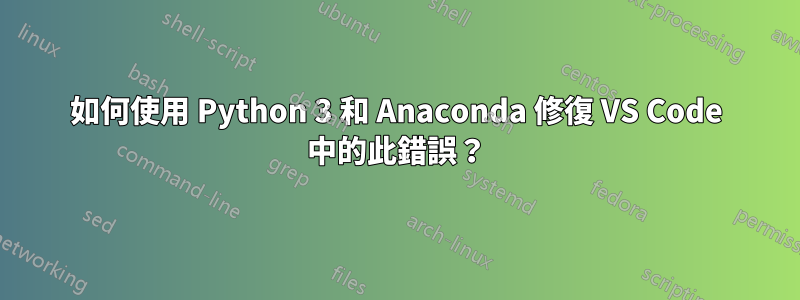 如何使用 Python 3 和 Anaconda 修復 VS Code 中的此錯誤？