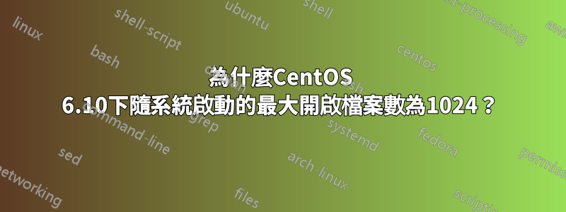 為什麼CentOS 6.10下隨系統啟動的最大開啟檔案數為1024？