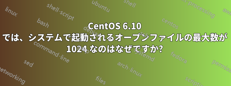 CentOS 6.10 では、システムで起動されるオープンファイルの最大数が 1024 なのはなぜですか?