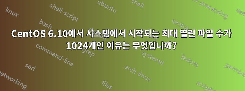 CentOS 6.10에서 시스템에서 시작되는 최대 열린 파일 수가 1024개인 이유는 무엇입니까?