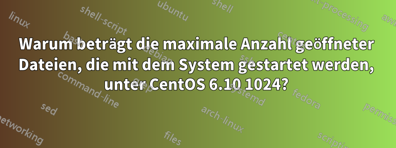 Warum beträgt die maximale Anzahl geöffneter Dateien, die mit dem System gestartet werden, unter CentOS 6.10 1024?