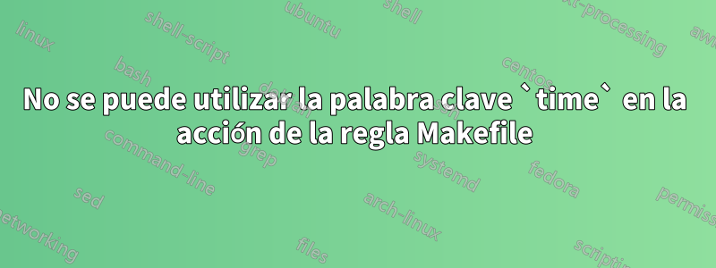 No se puede utilizar la palabra clave `time` en la acción de la regla Makefile