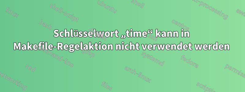 Schlüsselwort „time“ kann in Makefile-Regelaktion nicht verwendet werden