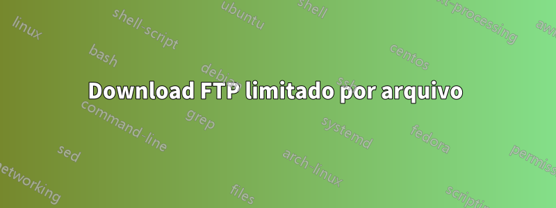 Download FTP limitado por arquivo