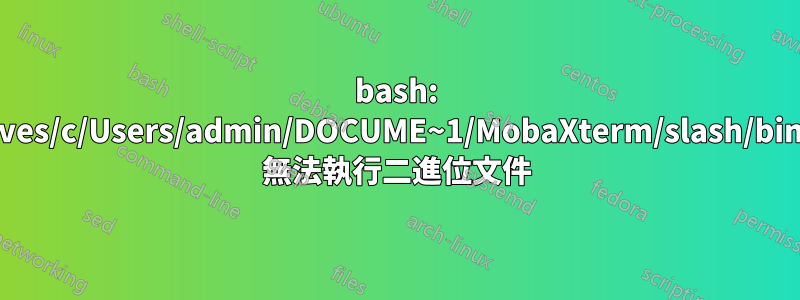 bash: /drives/c/Users/admin/DOCUME~1/MobaXterm/slash/bin/ls: 無法執行二進位文件