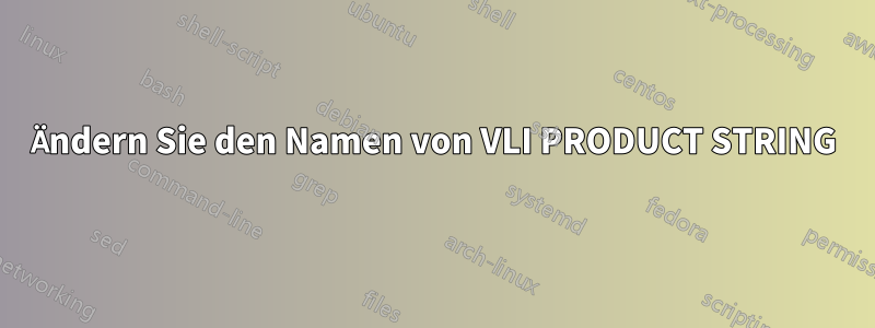 Ändern Sie den Namen von VLI PRODUCT STRING