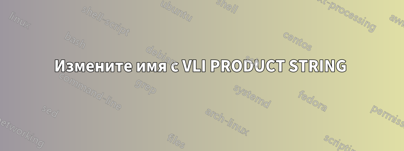 Измените имя с VLI PRODUCT STRING