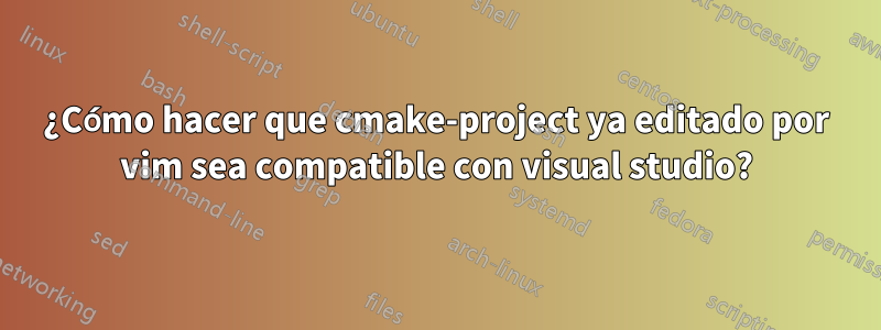 ¿Cómo hacer que cmake-project ya editado por vim sea compatible con visual studio?