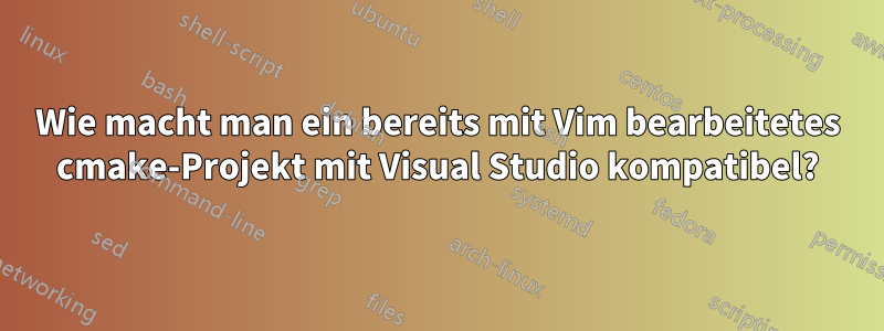 Wie macht man ein bereits mit Vim bearbeitetes cmake-Projekt mit Visual Studio kompatibel?