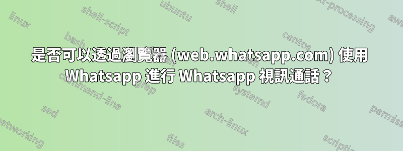 是否可以透過瀏覽器 (web.whatsapp.com) 使用 Whatsapp 進行 Whatsapp 視訊通話？