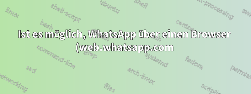 Ist es möglich, WhatsApp über einen Browser (web.whatsapp.com) zu verwenden, um WhatsApp-Videoanrufe zu tätigen?